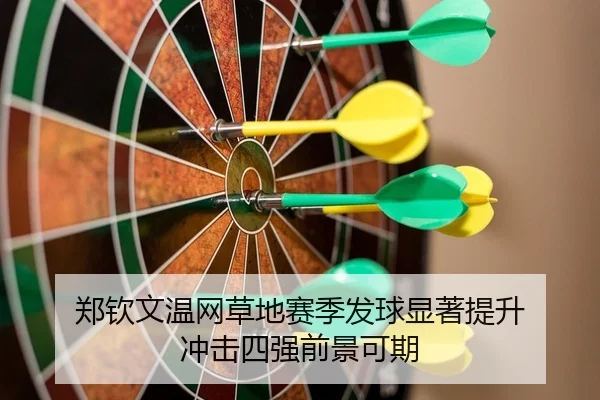 郑钦文温网草地赛季发球显著提升 冲击四强前景可期
